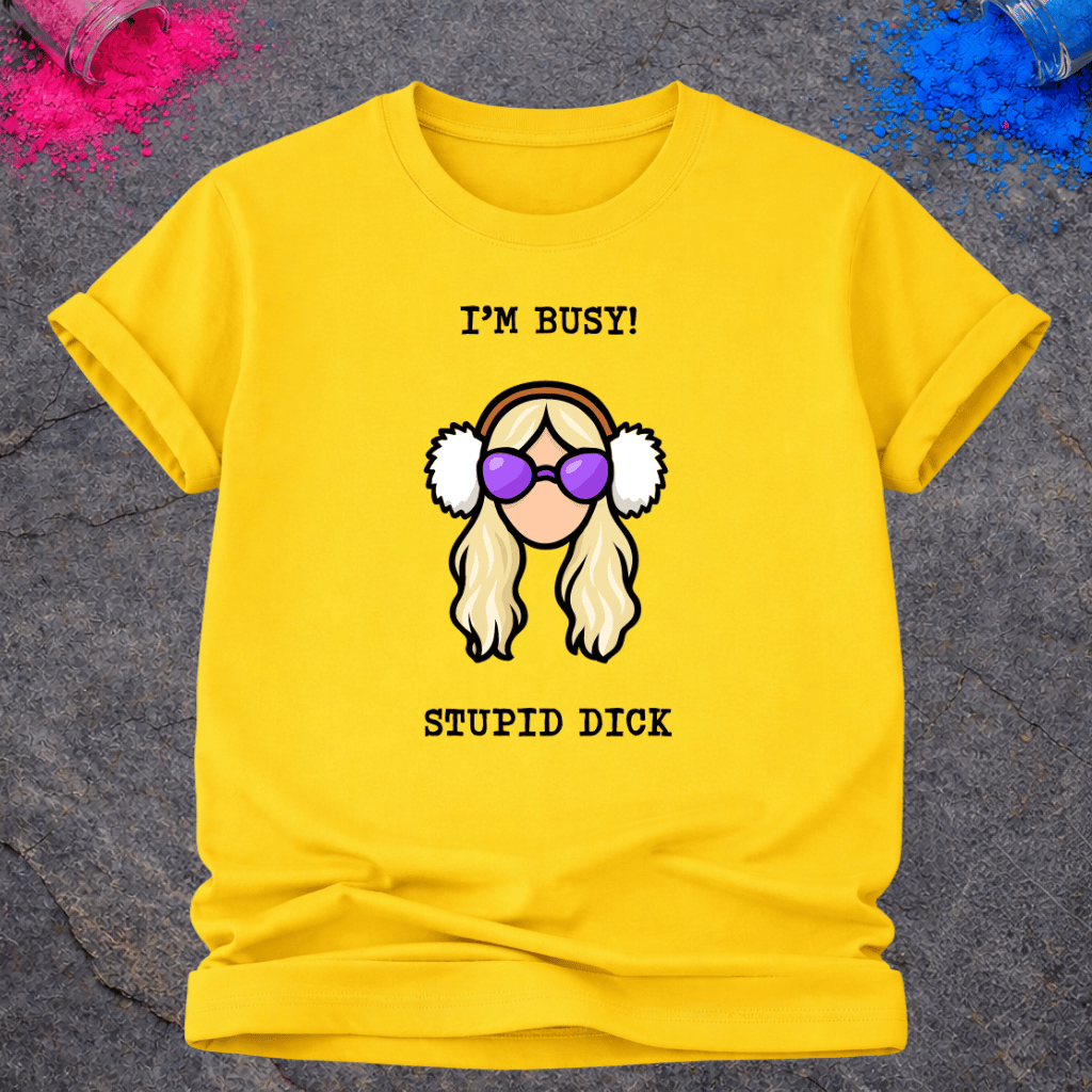 I'm Busy! Stupid Dick – T-Shirt