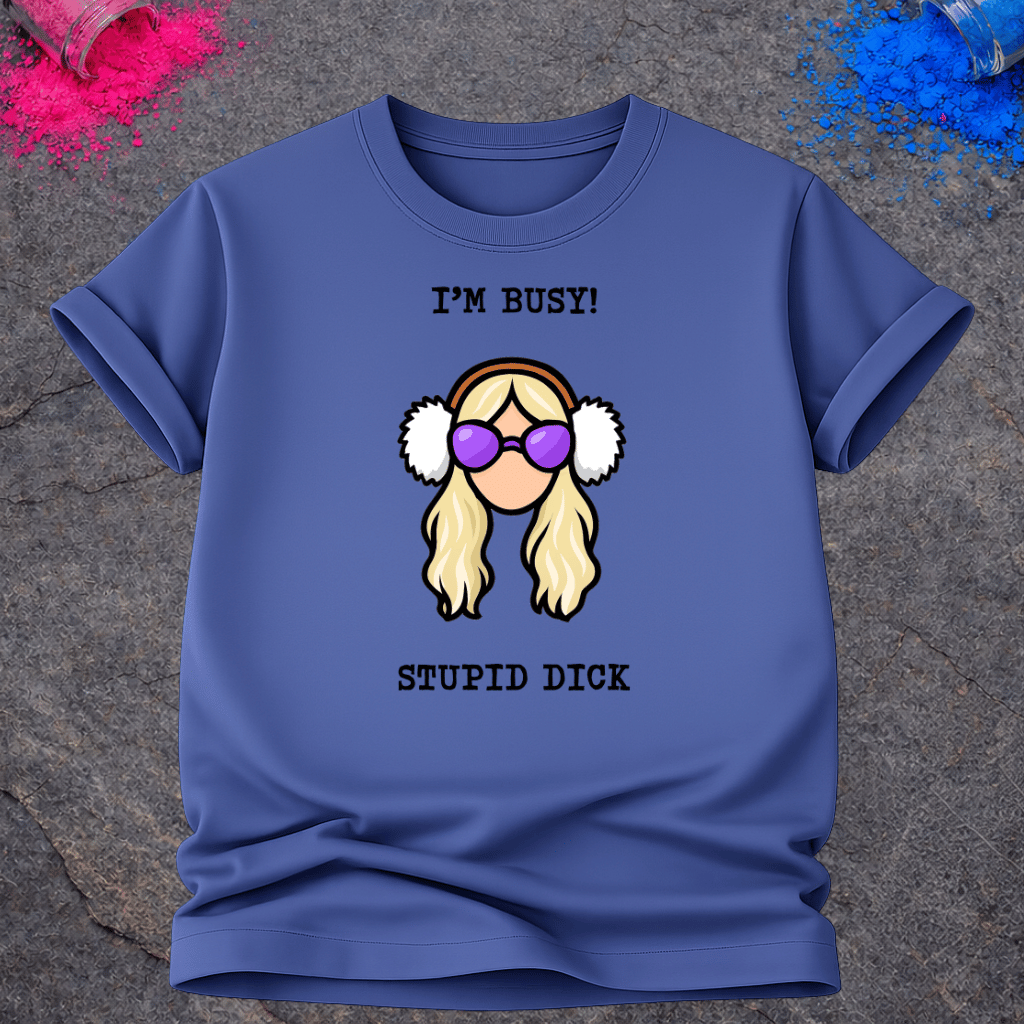 I'm Busy! Stupid Dick – T-Shirt