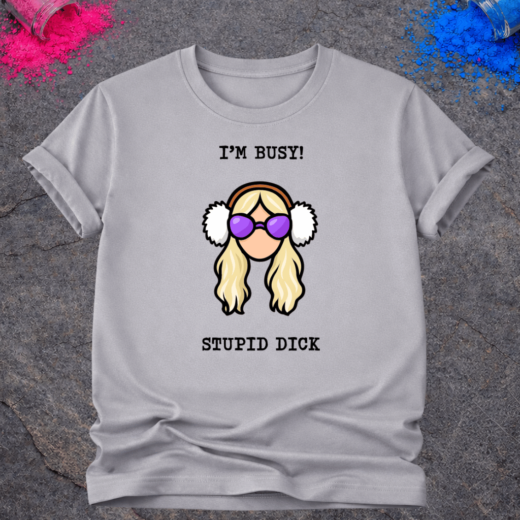 I'm Busy! Stupid Dick – T-Shirt